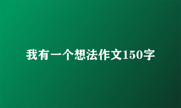 我有一个想法作文150字