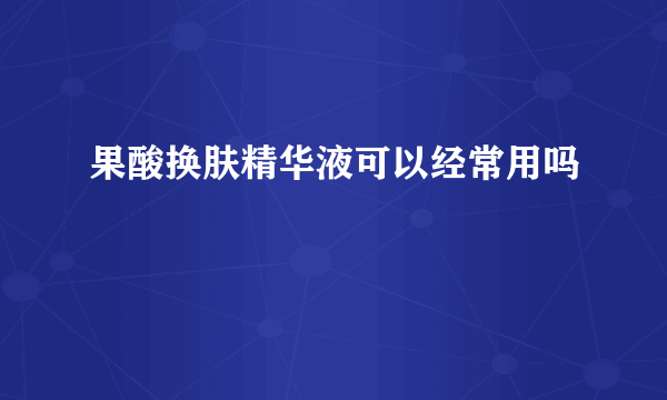 果酸换肤精华液可以经常用吗