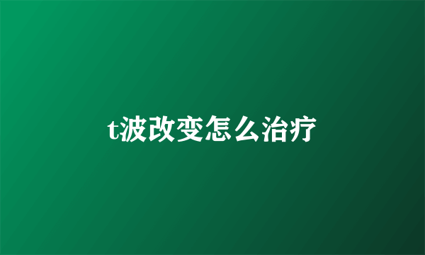 t波改变怎么治疗