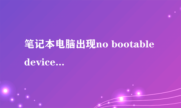 笔记本电脑出现no bootable device是怎么回事呢,如何解决