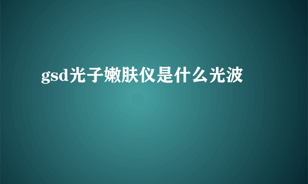 gsd光子嫩肤仪是什么光波