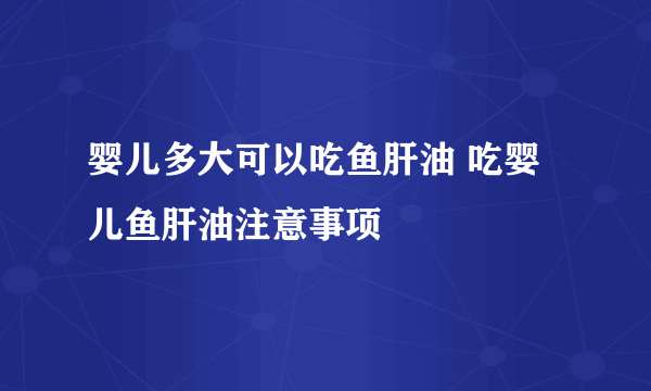 婴儿多大可以吃鱼肝油 吃婴儿鱼肝油注意事项