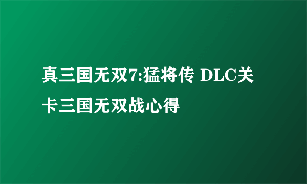 真三国无双7:猛将传 DLC关卡三国无双战心得