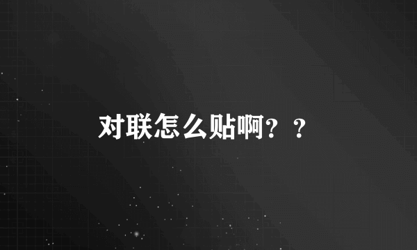 对联怎么贴啊？？