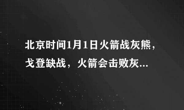 北京时间1月1日火箭战灰熊，戈登缺战，火箭会击败灰熊吗？为什么？