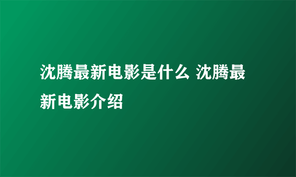 沈腾最新电影是什么 沈腾最新电影介绍