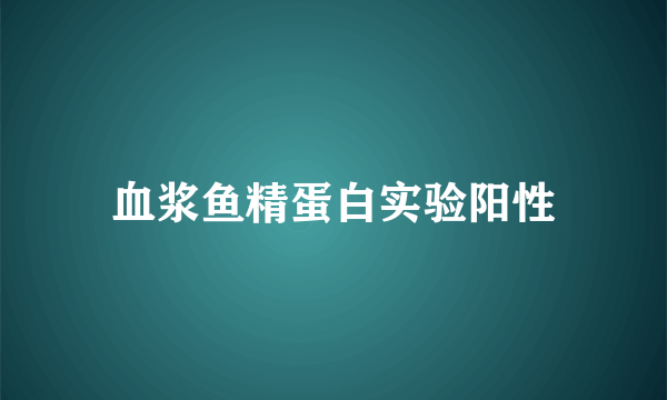 血浆鱼精蛋白实验阳性