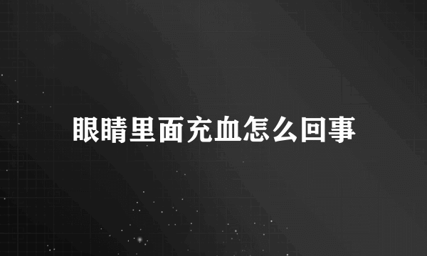 眼睛里面充血怎么回事