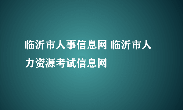 临沂市人事信息网 临沂市人力资源考试信息网