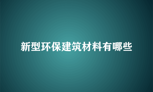 新型环保建筑材料有哪些