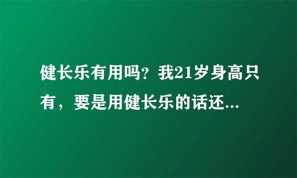 健长乐有用吗？我21岁身高只有，要是用健长乐的话还能在长高吗？