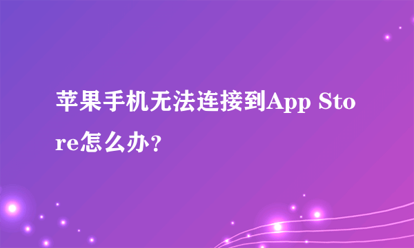 苹果手机无法连接到App Store怎么办？