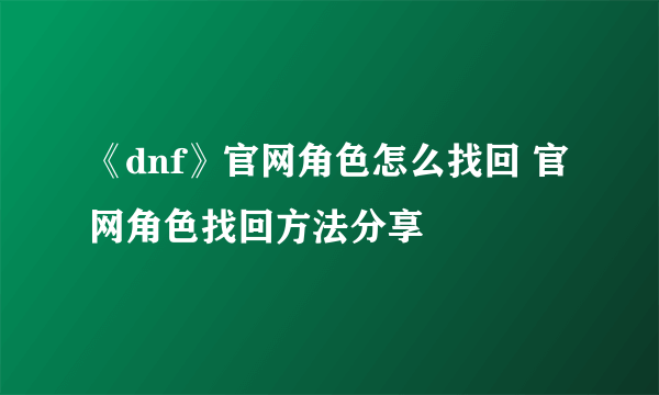 《dnf》官网角色怎么找回 官网角色找回方法分享