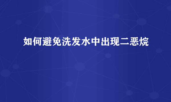 如何避免洗发水中出现二恶烷