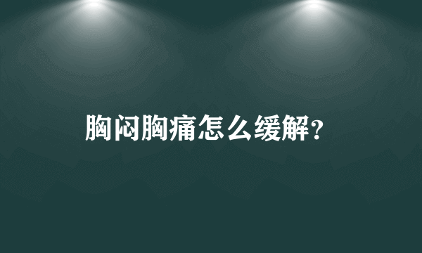 胸闷胸痛怎么缓解？