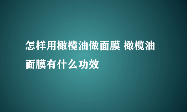 怎样用橄榄油做面膜 橄榄油面膜有什么功效