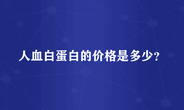 人血白蛋白的价格是多少？