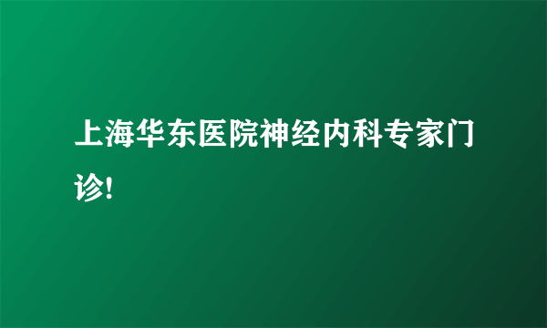 上海华东医院神经内科专家门诊!