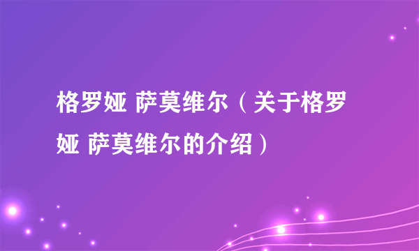 格罗娅 萨莫维尔（关于格罗娅 萨莫维尔的介绍）