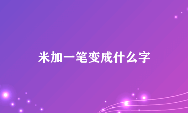 米加一笔变成什么字