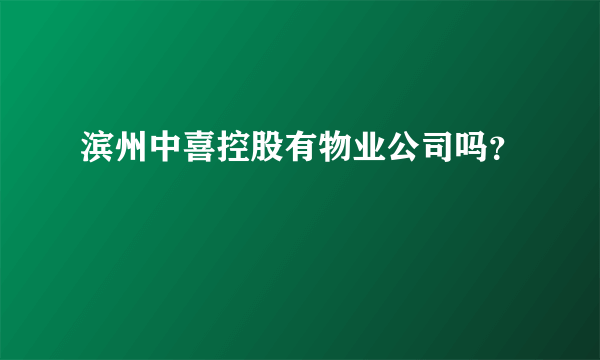 滨州中喜控股有物业公司吗？