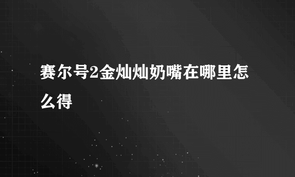 赛尔号2金灿灿奶嘴在哪里怎么得