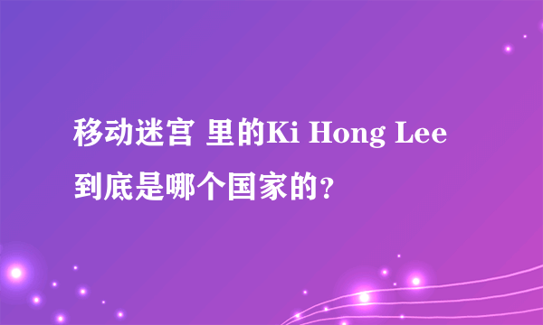 移动迷宫 里的Ki Hong Lee到底是哪个国家的？