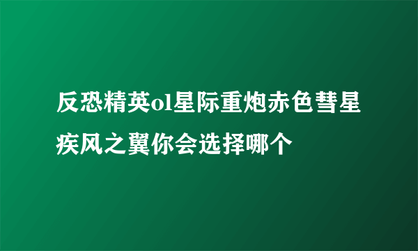 反恐精英ol星际重炮赤色彗星疾风之翼你会选择哪个