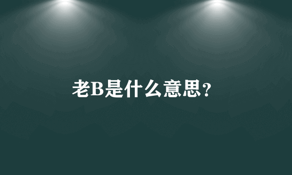 老B是什么意思？