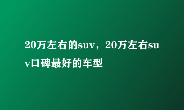 20万左右的suv，20万左右suv口碑最好的车型