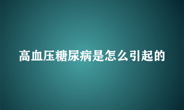 高血压糖尿病是怎么引起的