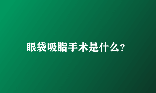 眼袋吸脂手术是什么？