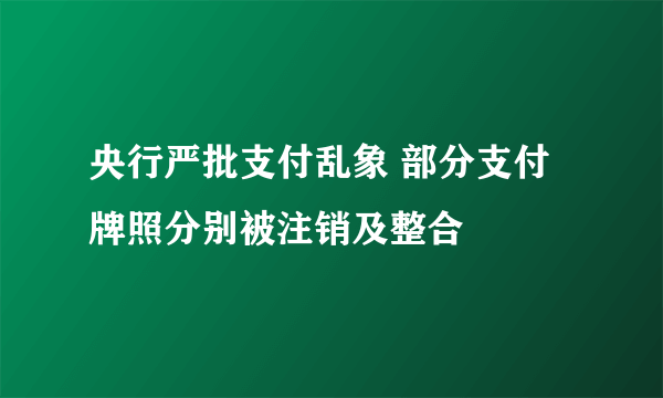 央行严批支付乱象 部分支付牌照分别被注销及整合