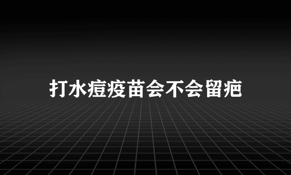 打水痘疫苗会不会留疤