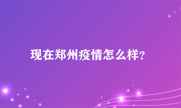 现在郑州疫情怎么样？