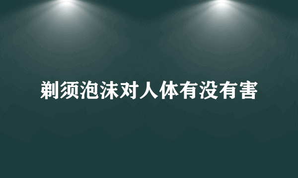 剃须泡沫对人体有没有害