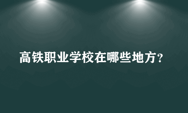 高铁职业学校在哪些地方？