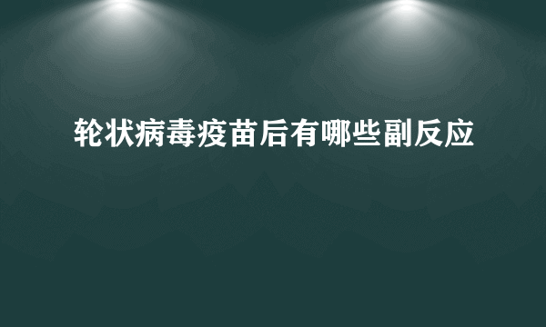 轮状病毒疫苗后有哪些副反应