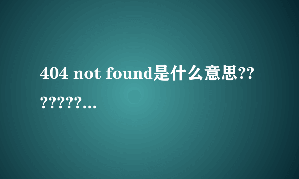 404 not found是什么意思???????????????????????