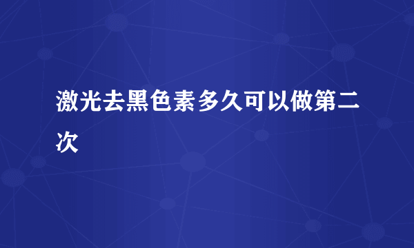 激光去黑色素多久可以做第二次