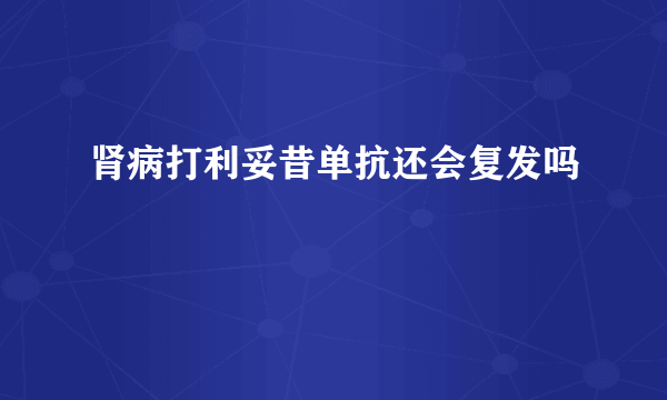 肾病打利妥昔单抗还会复发吗