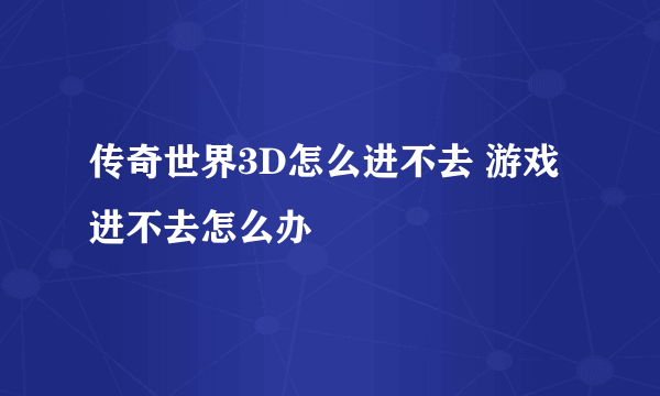 传奇世界3D怎么进不去 游戏进不去怎么办