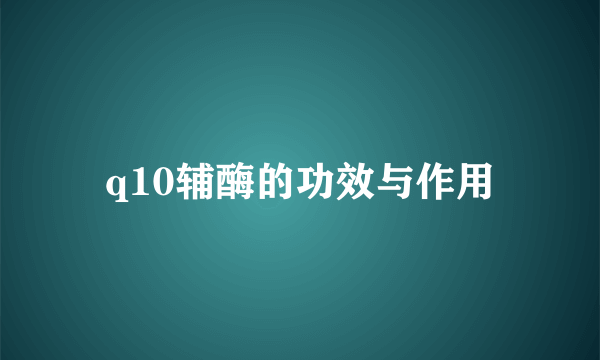 q10辅酶的功效与作用