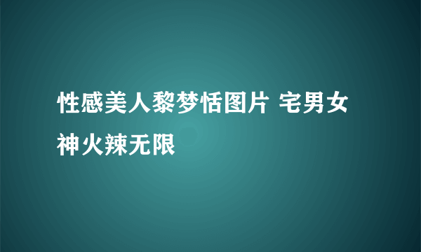 性感美人黎梦恬图片 宅男女神火辣无限