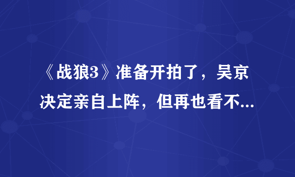 《战狼3》准备开拍了，吴京决定亲自上阵，但再也看不到她了！