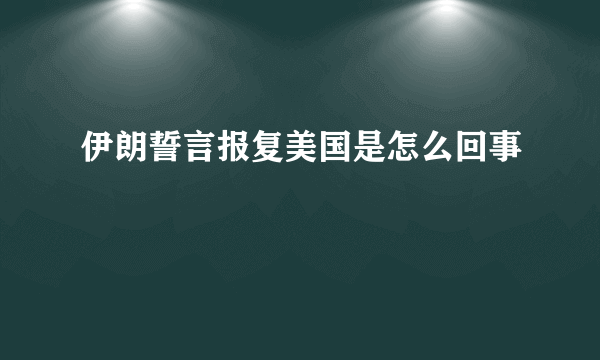 伊朗誓言报复美国是怎么回事