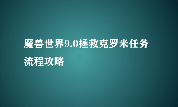 魔兽世界9.0拯救克罗米任务流程攻略