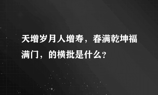 天增岁月人增寿，春满乾坤福满门，的横批是什么？