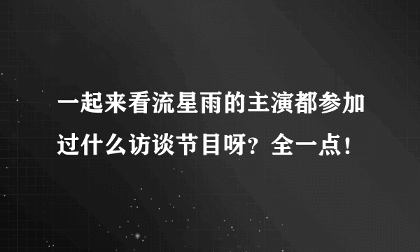 一起来看流星雨的主演都参加过什么访谈节目呀？全一点！