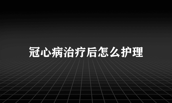 冠心病治疗后怎么护理